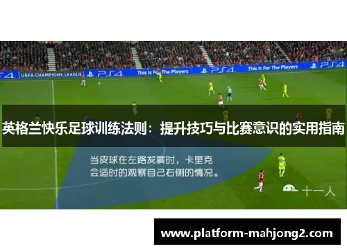 英格兰快乐足球训练法则：提升技巧与比赛意识的实用指南