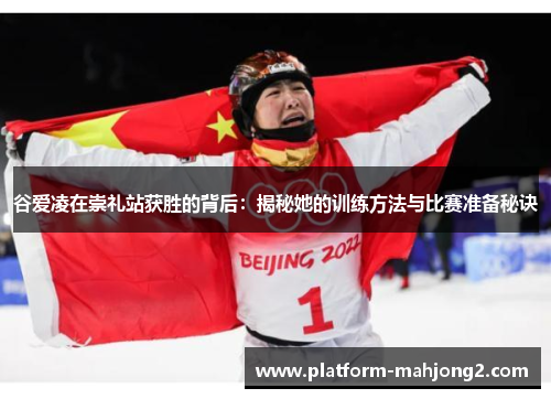 谷爱凌在崇礼站获胜的背后:揭秘她的训练方法与比赛准备秘诀 谷爱凌在崇礼站获胜的背后:揭秘她的训练方法与比赛准备秘诀