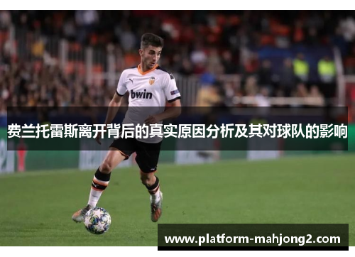 费兰托雷斯离开背后的真实原因分析及其对球队的影响 费兰托雷斯离开背后的真实原因分析及其对球队的影响