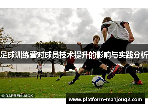 足球训练营对球员技术提升的影响与实践分析