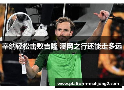 辛纳轻松击败吉隆 澳网之行还能走多远 辛纳轻松击败吉隆 澳网之行还能走多远