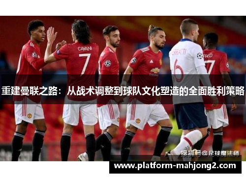 重建曼联之路:从战术调整到球队文化塑造的全面胜利策略 重建曼联之路:从战术调整到球队文化塑造的全面胜利策略