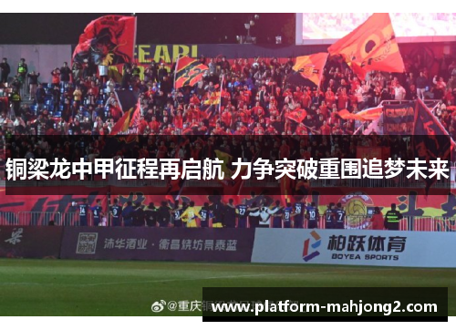 铜梁龙中甲征程再启航 力争突破重围追梦未来 铜梁龙中甲征程再启航 力争突破重围追梦未来