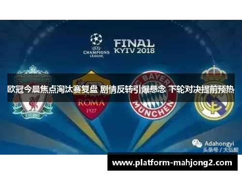 欧冠今晨焦点淘汰赛复盘 剧情反转引爆悬念 下轮对决提前预热