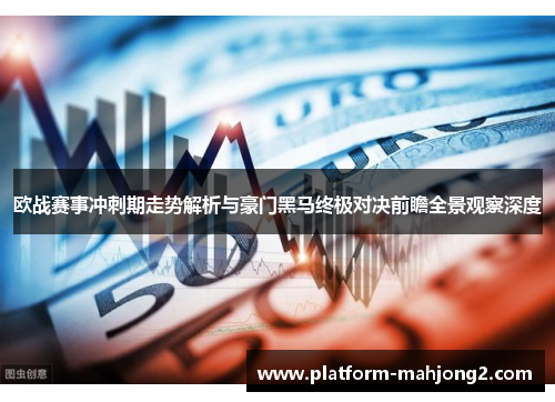 欧战赛事冲刺期走势解析与豪门黑马终极对决前瞻全景观察深度