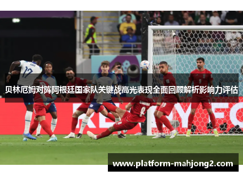 贝林厄姆对阵阿根廷国家队关键战高光表现全面回顾解析影响力评估