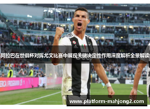 阿拉巴在世俱杯对阵尤文比赛中展现关键决定性作用深度解析全景解读