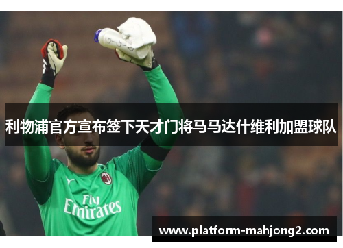 利物浦官方宣布签下天才门将马马达什维利加盟球队