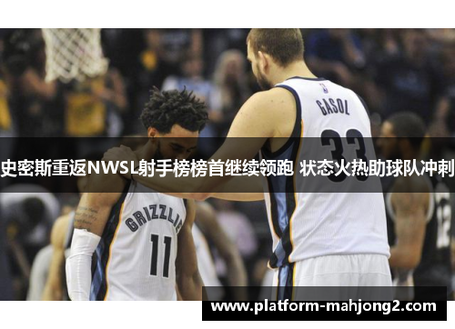 史密斯重返NWSL射手榜榜首继续领跑 状态火热助球队冲刺 史密斯重返NWSL射手榜榜首继续领跑 状态火热助球队冲刺