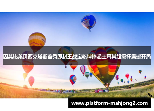 因莫比莱贝西克塔斯首秀即封王战定乾坤捧起土耳其超级杯震撼开局