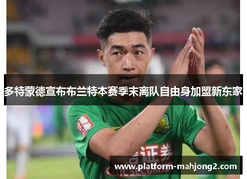 多特蒙德宣布布兰特本赛季末离队自由身加盟新东家