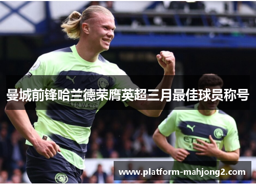 曼城前锋哈兰德荣膺英超三月最佳球员称号