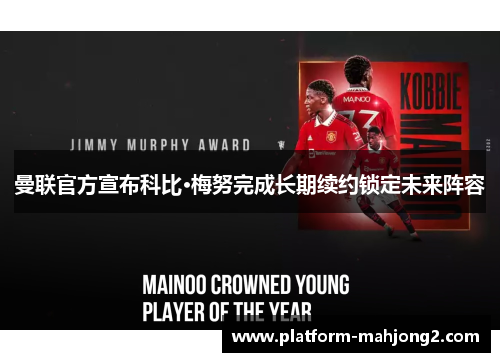 曼联官方宣布科比·梅努完成长期续约锁定未来阵容