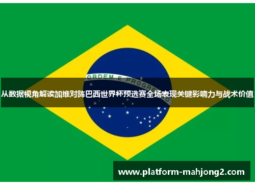 从数据视角解读加维对阵巴西世界杯预选赛全场表现关键影响力与战术价值