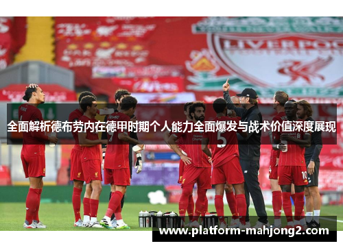 全面解析德布劳内在德甲时期个人能力全面爆发与战术价值深度展现