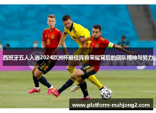 西班牙五人入选2024欧洲杯最佳阵容荣耀背后的团队精神与努力 西班牙五人入选2024欧洲杯最佳阵容荣耀背后的团队精神与努力