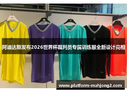 阿迪达斯发布2026世界杯裁判员专属训练服全新设计亮相 阿迪达斯发布2026世界杯裁判员专属训练服全新设计亮相