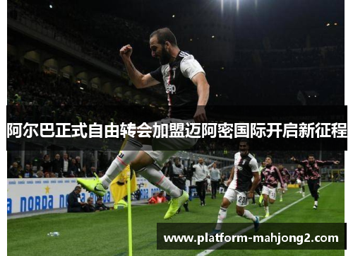 阿尔巴正式自由转会加盟迈阿密国际开启新征程 阿尔巴正式自由转会加盟迈阿密国际开启新征程
