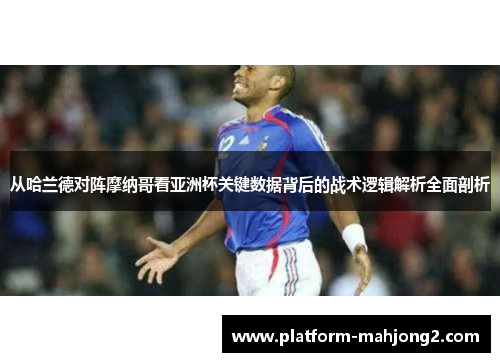 从哈兰德对阵摩纳哥看亚洲杯关键数据背后的战术逻辑解析全面剖析 从哈兰德对阵摩纳哥看亚洲杯关键数据背后的战术逻辑解析全面剖析