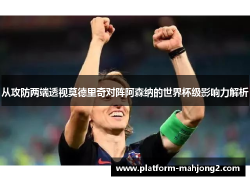 从攻防两端透视莫德里奇对阵阿森纳的世界杯级影响力解析