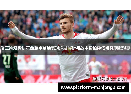 哈兰德对阵切尔西意甲赛场表现深度解析与战术价值评估研究前瞻观察