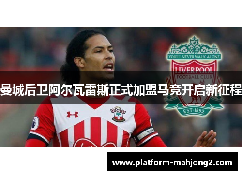 曼城后卫阿尔瓦雷斯正式加盟马竞开启新征程 曼城后卫阿尔瓦雷斯正式加盟马竞开启新征程