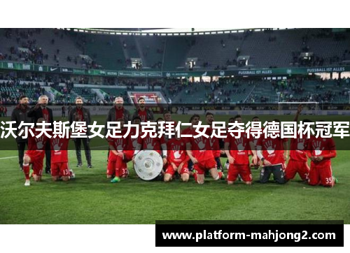 沃尔夫斯堡女足力克拜仁女足夺得德国杯冠军