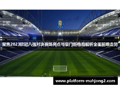 聚焦2023欧冠八强对决赛场亮点与豪门新格局解析全面前瞻走势
